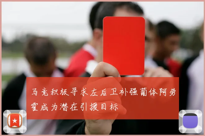 马竞积极寻求左后卫补强葡体阿劳霍成为潜在引援目标