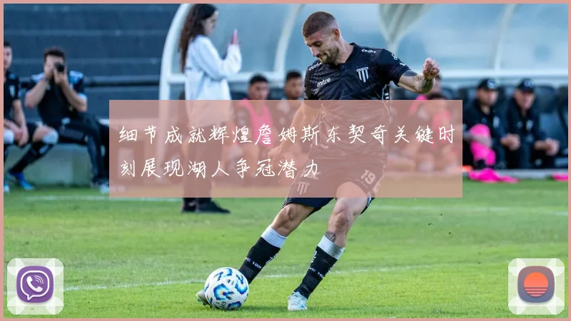 细节成就辉煌詹姆斯东契奇关键时刻展现湖人争冠潜力