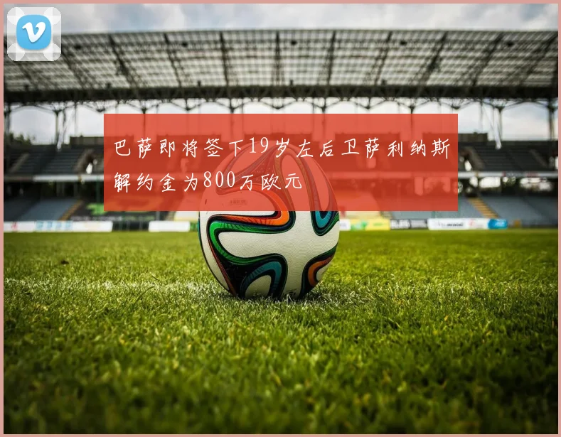 巴萨即将签下19岁左后卫萨利纳斯解约金为800万欧元