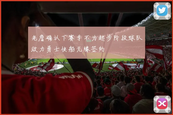 老詹确认下赛季不为起步阶段球队效力勇士快船无缘签约
