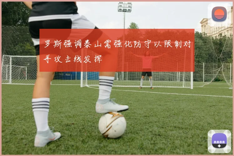 罗斯强调泰山需强化防守以限制对手攻击线发挥