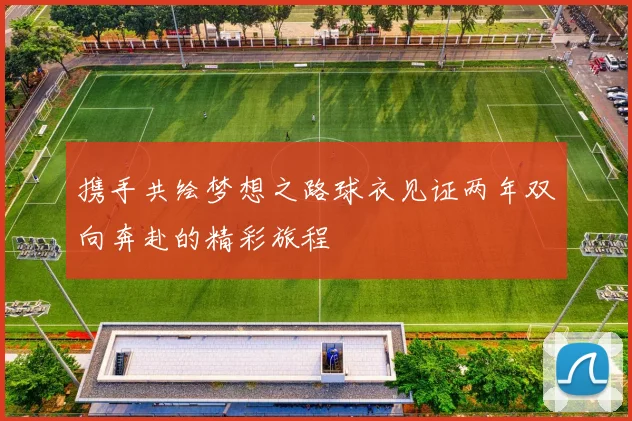 携手共绘梦想之路球衣见证两年双向奔赴的精彩旅程