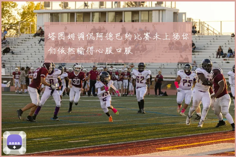 塔图姆调侃阿德巴约比赛未上场你们依然输得心服口服