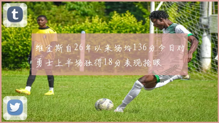 维金斯自26年以来场均136分今日对勇士上半场独得18分表现抢眼