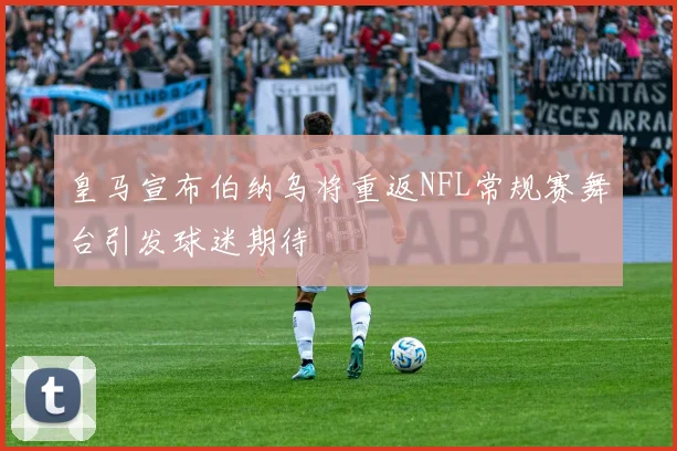 皇马宣布伯纳乌将重返NFL常规赛舞台引发球迷期待